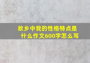 故乡中我的性格特点是什么作文600字怎么写