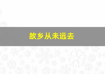 故乡从未远去