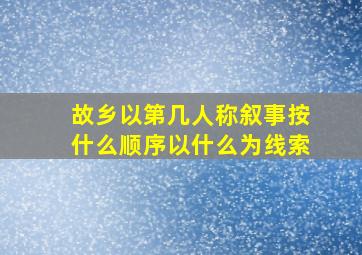 故乡以第几人称叙事按什么顺序以什么为线索