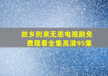 故乡别来无恙电视剧免费观看全集高清95集