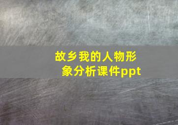 故乡我的人物形象分析课件ppt