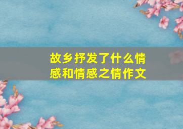 故乡抒发了什么情感和情感之情作文