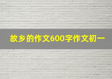 故乡的作文600字作文初一