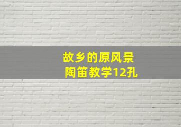 故乡的原风景陶笛教学12孔