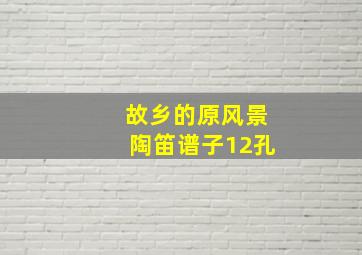 故乡的原风景陶笛谱子12孔