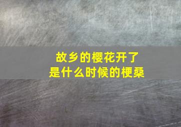 故乡的樱花开了是什么时候的梗桑