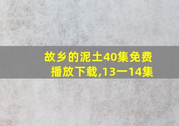 故乡的泥土40集免费播放下载,13一14集