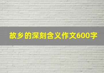 故乡的深刻含义作文600字