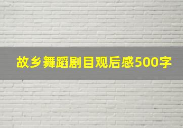 故乡舞蹈剧目观后感500字