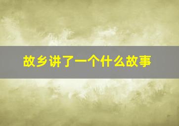 故乡讲了一个什么故事