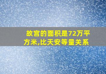 故宫的面积是72万平方米,比天安等量关系