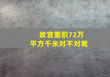 故宫面积72万平方千米对不对呢