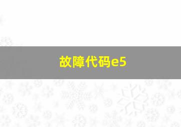 故障代码e5