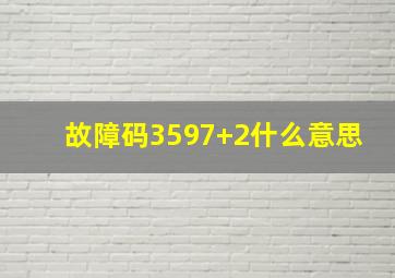 故障码3597+2什么意思