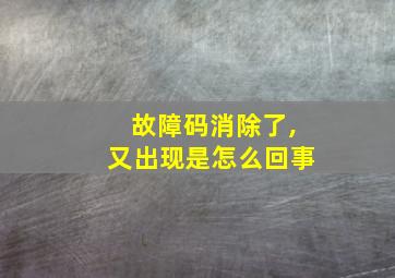 故障码消除了,又出现是怎么回事