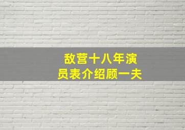 敌营十八年演员表介绍顾一夫