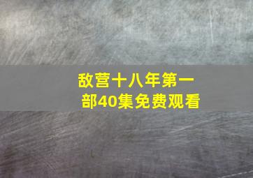 敌营十八年第一部40集免费观看