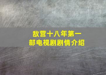 敌营十八年第一部电视剧剧情介绍