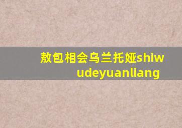 敖包相会乌兰托娅shiwudeyuanliang