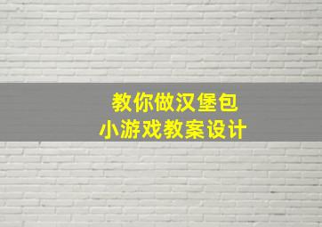 教你做汉堡包小游戏教案设计