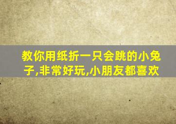 教你用纸折一只会跳的小兔子,非常好玩,小朋友都喜欢