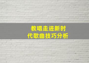 教唱走进新时代歌曲技巧分析