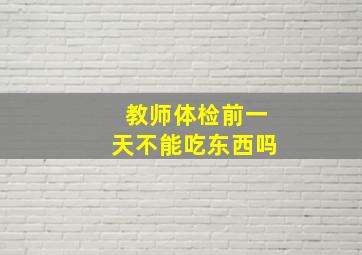 教师体检前一天不能吃东西吗