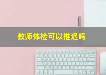 教师体检可以推迟吗