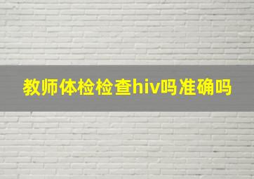 教师体检检查hiv吗准确吗