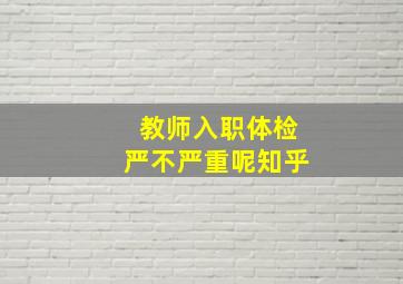 教师入职体检严不严重呢知乎