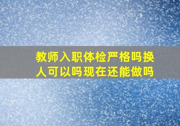 教师入职体检严格吗换人可以吗现在还能做吗