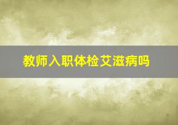 教师入职体检艾滋病吗