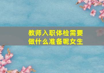 教师入职体检需要做什么准备呢女生