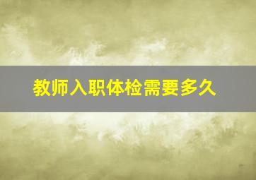 教师入职体检需要多久