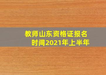 教师山东资格证报名时间2021年上半年