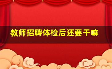 教师招聘体检后还要干嘛