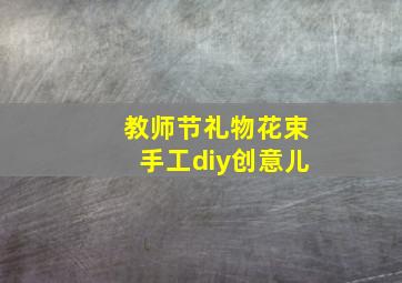 教师节礼物花束手工diy创意儿