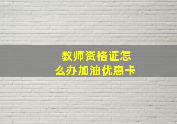 教师资格证怎么办加油优惠卡