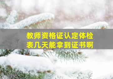 教师资格证认定体检表几天能拿到证书啊