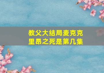 教父大结局麦克克里昂之死是第几集