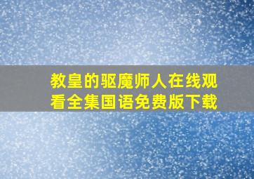 教皇的驱魔师人在线观看全集国语免费版下载