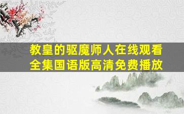 教皇的驱魔师人在线观看全集国语版高清免费播放