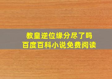 教皇逆位缘分尽了吗百度百科小说免费阅读