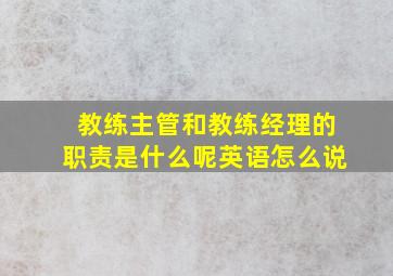 教练主管和教练经理的职责是什么呢英语怎么说