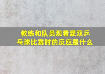 教练和队员观看混双乒乓球比赛时的反应是什么