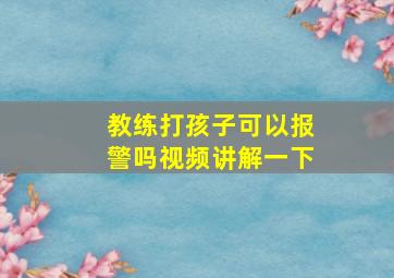 教练打孩子可以报警吗视频讲解一下