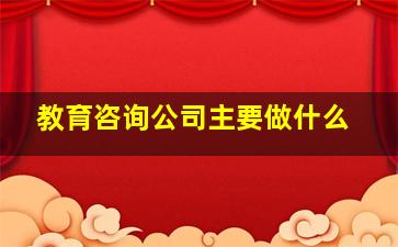 教育咨询公司主要做什么