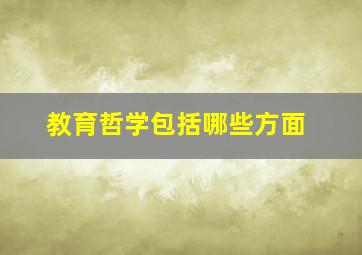 教育哲学包括哪些方面