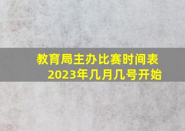 教育局主办比赛时间表2023年几月几号开始