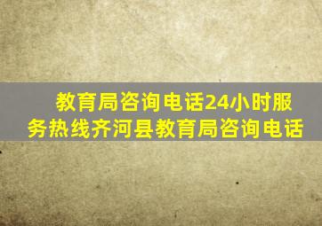 教育局咨询电话24小时服务热线齐河县教育局咨询电话